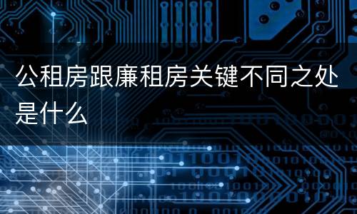 公租房跟廉租房关键不同之处是什么