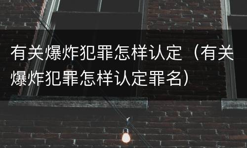 有关爆炸犯罪怎样认定（有关爆炸犯罪怎样认定罪名）
