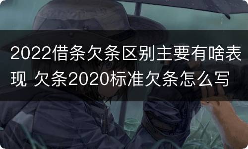 2022借条欠条区别主要有啥表现 欠条2020标准欠条怎么写