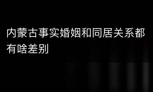 内蒙古事实婚姻和同居关系都有啥差别
