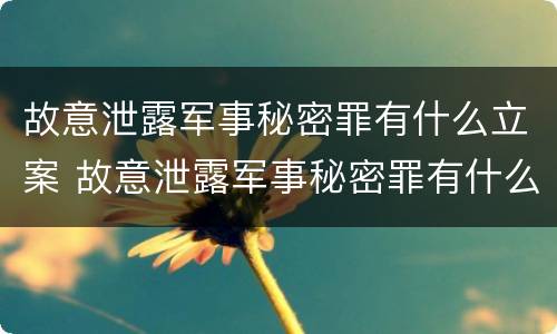 故意泄露军事秘密罪有什么立案 故意泄露军事秘密罪有什么立案条件