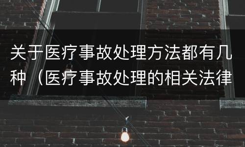 关于医疗事故处理方法都有几种（医疗事故处理的相关法律法规）