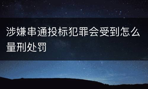 涉嫌串通投标犯罪会受到怎么量刑处罚