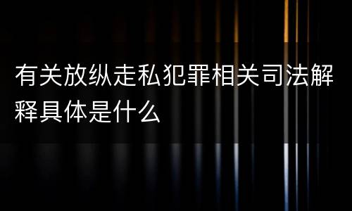 有关放纵走私犯罪相关司法解释具体是什么