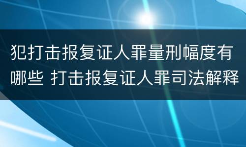 犯打击报复证人罪量刑幅度有哪些 打击报复证人罪司法解释