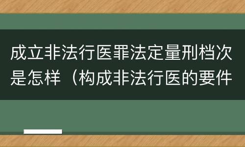 成立非法行医罪法定量刑档次是怎样（构成非法行医的要件）