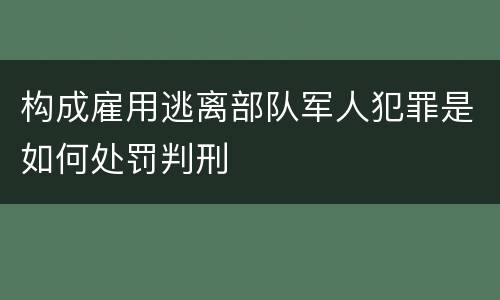构成雇用逃离部队军人犯罪是如何处罚判刑