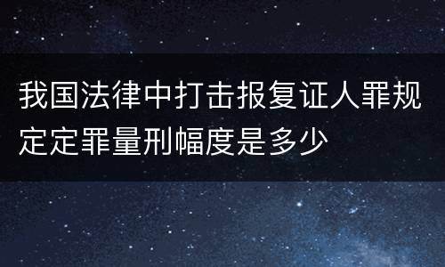 我国法律中打击报复证人罪规定定罪量刑幅度是多少