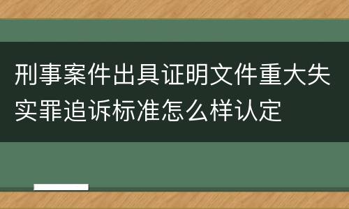刑事案件出具证明文件重大失实罪追诉标准怎么样认定