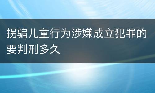 拐骗儿童行为涉嫌成立犯罪的要判刑多久
