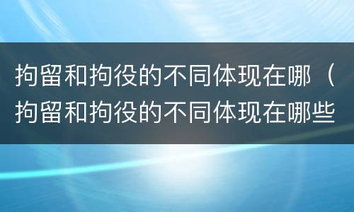 拘留和拘役的不同体现在哪（拘留和拘役的不同体现在哪些方面）