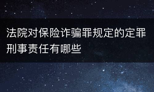 法院对保险诈骗罪规定的定罪刑事责任有哪些
