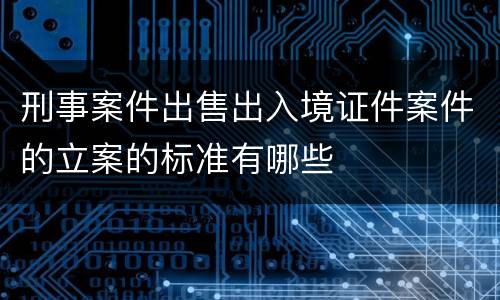 刑事案件出售出入境证件案件的立案的标准有哪些