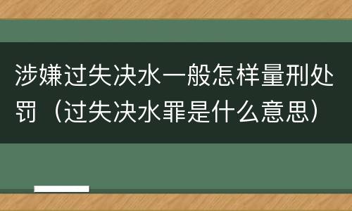 涉嫌过失决水一般怎样量刑处罚（过失决水罪是什么意思）