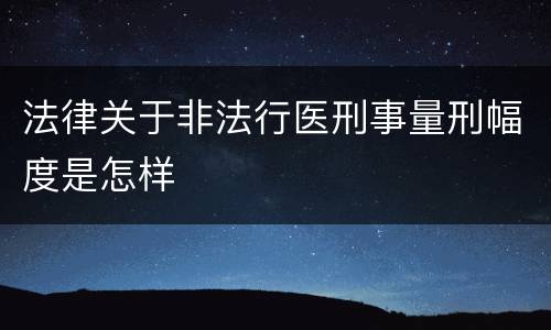 法律关于非法行医刑事量刑幅度是怎样