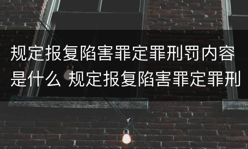 规定报复陷害罪定罪刑罚内容是什么 规定报复陷害罪定罪刑罚内容是什么
