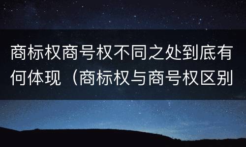 商标权商号权不同之处到底有何体现（商标权与商号权区别）
