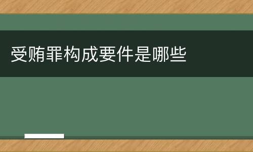 受贿罪构成要件是哪些