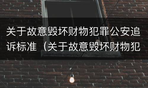 关于故意毁坏财物犯罪公安追诉标准（关于故意毁坏财物犯罪公安追诉标准最新）