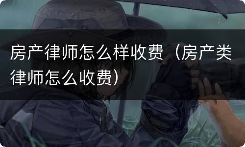 房产律师怎么样收费（房产类律师怎么收费）
