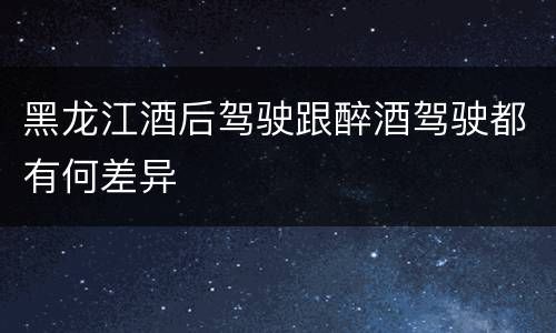 黑龙江酒后驾驶跟醉酒驾驶都有何差异
