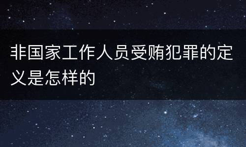 非国家工作人员受贿犯罪的定义是怎样的