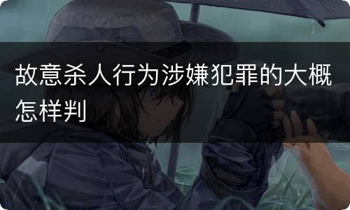 故意杀人行为涉嫌犯罪的大概怎样判