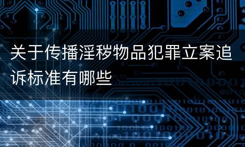 关于传播淫秽物品犯罪立案追诉标准有哪些