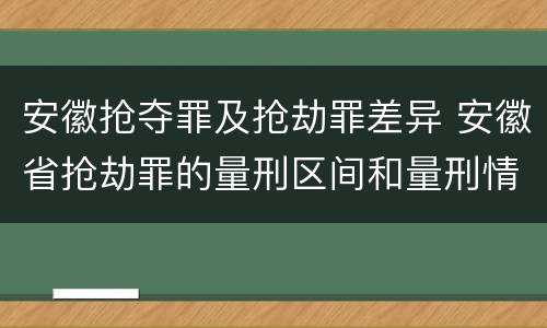安徽抢夺罪及抢劫罪差异 安徽省抢劫罪的量刑区间和量刑情节