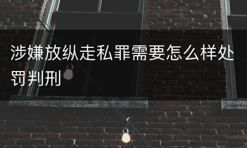 涉嫌放纵走私罪需要怎么样处罚判刑