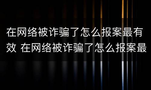 在网络被诈骗了怎么报案最有效 在网络被诈骗了怎么报案最有效的方法