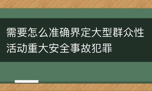 需要怎么准确界定大型群众性活动重大安全事故犯罪