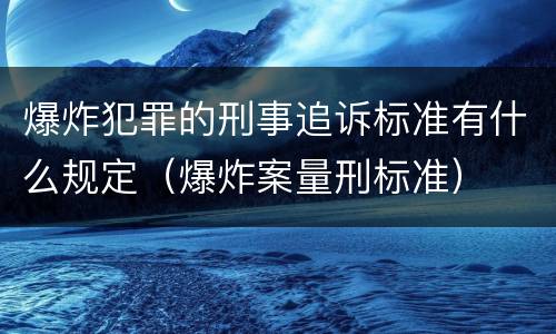 爆炸犯罪的刑事追诉标准有什么规定（爆炸案量刑标准）