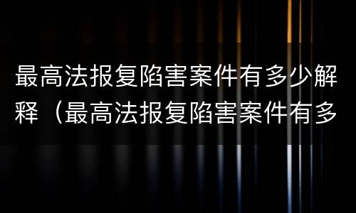 最高法报复陷害案件有多少解释（最高法报复陷害案件有多少解释呢）