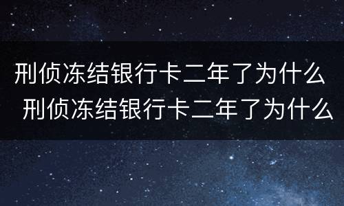 刑侦冻结银行卡二年了为什么 刑侦冻结银行卡二年了为什么还没解冻