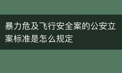 暴力危及飞行安全案的公安立案标准是怎么规定
