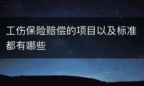 工伤保险赔偿的项目以及标准都有哪些