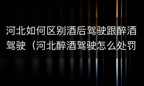 河北如何区别酒后驾驶跟醉酒驾驶（河北醉酒驾驶怎么处罚）