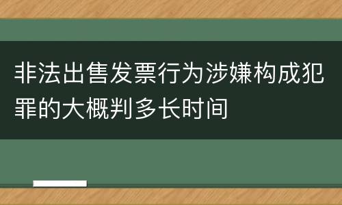 非法出售发票行为涉嫌构成犯罪的大概判多长时间