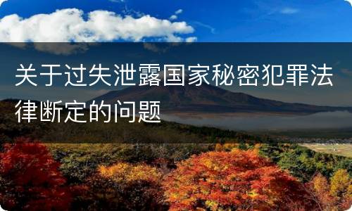 关于过失泄露国家秘密犯罪法律断定的问题