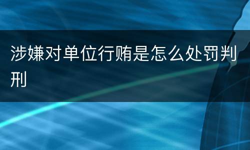 涉嫌对单位行贿是怎么处罚判刑