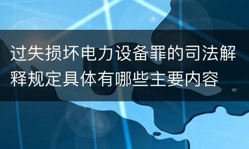 过失损坏电力设备罪的司法解释规定具体有哪些主要内容