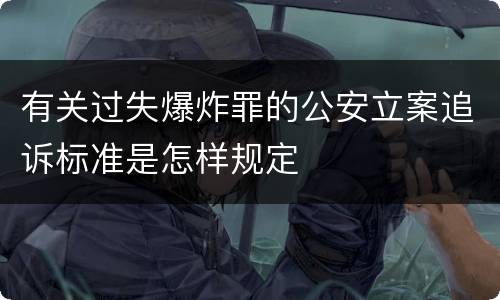 有关过失爆炸罪的公安立案追诉标准是怎样规定
