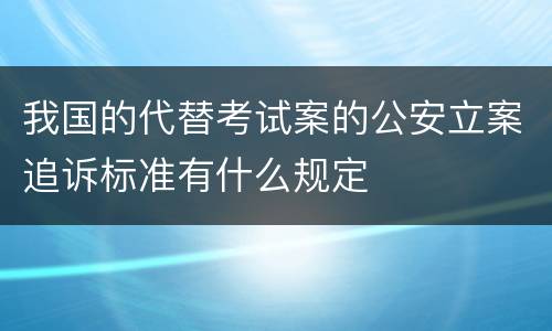 我国的代替考试案的公安立案追诉标准有什么规定