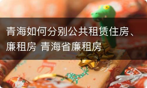 青海如何分别公共租赁住房、廉租房 青海省廉租房