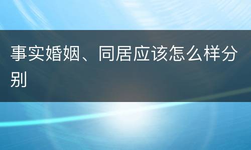 事实婚姻、同居应该怎么样分别
