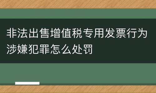 非法出售增值税专用发票行为涉嫌犯罪怎么处罚