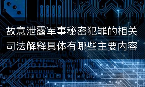 故意泄露军事秘密犯罪的相关司法解释具体有哪些主要内容