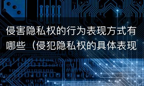 侵害隐私权的行为表现方式有哪些（侵犯隐私权的具体表现）