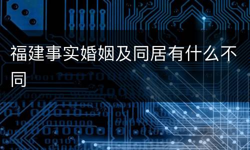 福建事实婚姻及同居有什么不同